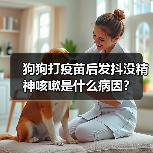 狗狗打疫苗后发抖没精神咳嗽是什么病因?(图2) 狗狗打疫苗后发抖没精神咳嗽是什么病因?(图2)