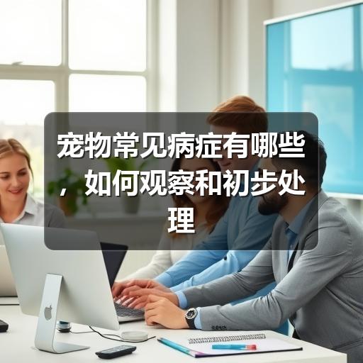 宠物常见病症有哪些,如何观察和初步处理