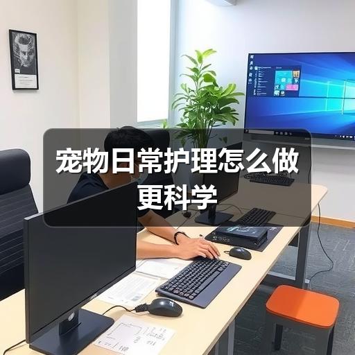 宠物日常护理怎么做更科学