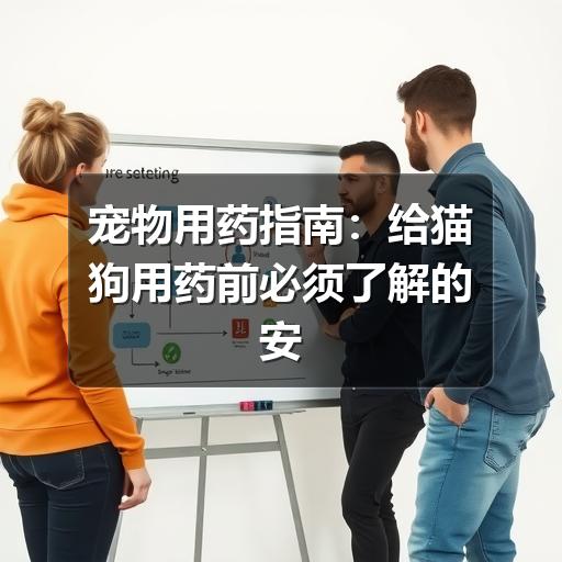 宠物用药指南:给猫狗用药前必须了解的安全原则