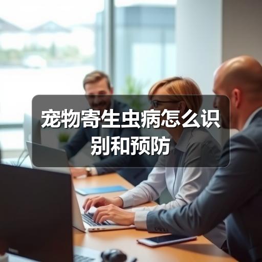宠物寄生虫病怎么识别和预防