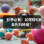 新手必看!如何轻松教会狗狗转圈?(图4) 新手必看!如何轻松教会狗狗转圈?(图4)