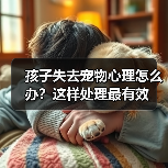 孩子失去宠物心理怎么办?这样处理最有效(图1) 孩子失去宠物心理怎么办?这样处理最有效(图1)