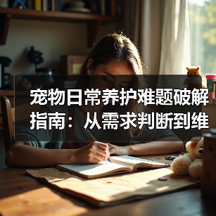宠物日常养护难题破解指南：从需求判断到维护全攻略（图3）
