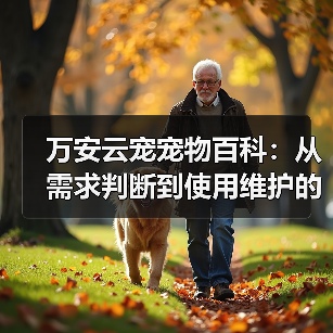 万安云宠宠物百科：从需求判断到使用维护的日常经验