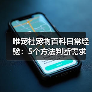 唯宠社宠物百科日常经验:5个方法判断需求与维护(图1) 唯宠社宠物百科日常经验:5个方法判断需求与维护(图1)