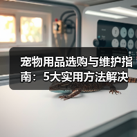 宠物用品选购与维护指南:5大实用方法解决常见难题(图2) 宠物用品选购与维护指南:5大实用方法解决常见难题(图2)