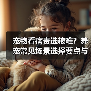 宠物看病贵选粮难?养宠常见场景选择要点与注意事项(图2) 宠物看病贵选粮难?养宠常见场景选择要点与注意事项(图2)