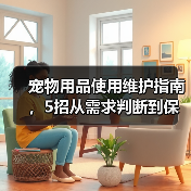 宠物用品使用维护指南,5招从需求判断到保养技巧(图3) 宠物用品使用维护指南,5招从需求判断到保养技巧(图3)