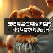 宠物用品使用维护指南:5招从需求判断到日常保养(图3) 宠物用品使用维护指南:5招从需求判断到日常保养(图3)