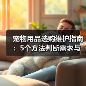 宠物用品选购维护指南:5个方法判断需求与延长使用寿命(图1) 宠物用品选购维护指南:5个方法判断需求与延长使用寿命(图1)