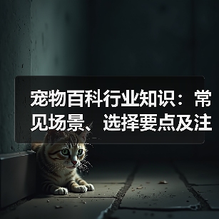 宠物百科行业知识:常见场景、选择要点及注意事项(图1) 宠物百科行业知识:常见场景、选择要点及注意事项(图1)