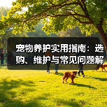 宠物养护实用指南:选购、维护与常见问题解析2026(图1) 宠物养护实用指南:选购、维护与常见问题解析2026(图1)