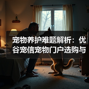 宠物养护难题解析:优谷宠信宠物门户选购与维护实用指南(图1) 宠物养护难题解析:优谷宠信宠物门户选购与维护实用指南(图1)
