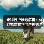 宠物养护难题解析:优谷宠信宠物门户选购与维护实用指南(图4) 宠物养护难题解析:优谷宠信宠物门户选购与维护实用指南(图4)