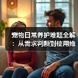 宠物日常养护难题全解:从需求判断到使用维护的实用经验(图3) 宠物日常养护难题全解:从需求判断到使用维护的实用经验(图3)