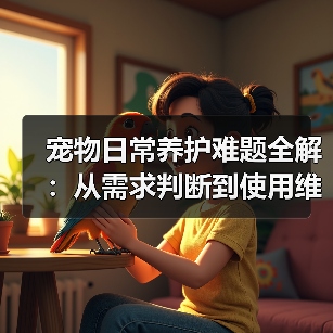 宠物日常养护难题全解:从需求判断到使用维护的实用经验(图4) 宠物日常养护难题全解:从需求判断到使用维护的实用经验(图4)