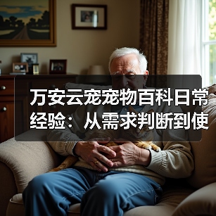 万安云宠宠物百科日常经验:从需求判断到使用维护5大方法(图2) 万安云宠宠物百科日常经验:从需求判断到使用维护5大方法(图2)