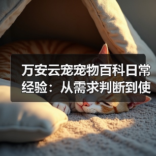 万安云宠宠物百科日常经验:从需求判断到使用维护5大方法(图3) 万安云宠宠物百科日常经验:从需求判断到使用维护5大方法(图3)