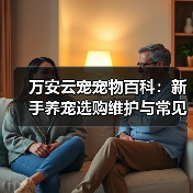 万安云宠宠物百科：新手养宠选购维护与常见问题指南2026（图3）