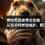 宠物用品使用全攻略:从需求判断到维护,新手必看(图1) 宠物用品使用全攻略:从需求判断到维护,新手必看(图1)