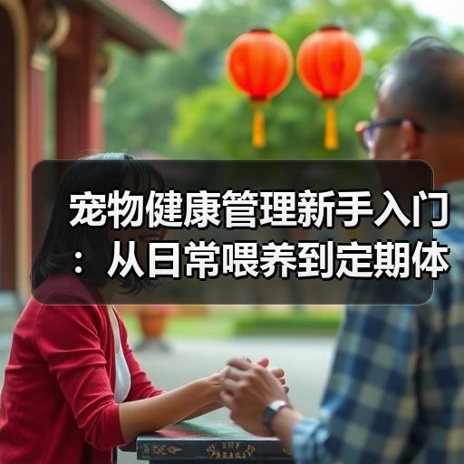 宠物健康管理新手入门：从日常喂养到定期体检的完整思路